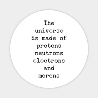 the universe is made of protons neutrons electrons and morons Magnet